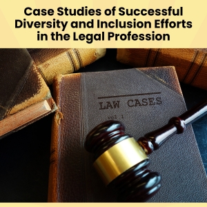 Case Studies of Successful Diversity and Inclusion Efforts in the Legal Profession